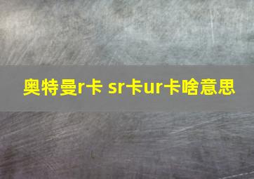 奥特曼r卡 sr卡ur卡啥意思